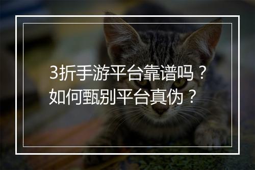 3折手游平台靠谱吗？如何甄别平台真伪？