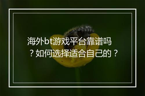海外bt游戏平台靠谱吗？如何选择适合自己的？