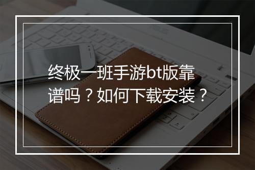终极一班手游bt版靠谱吗？如何下载安装？
