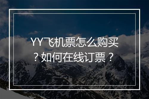 YY飞机票怎么购买?如何在线订票?