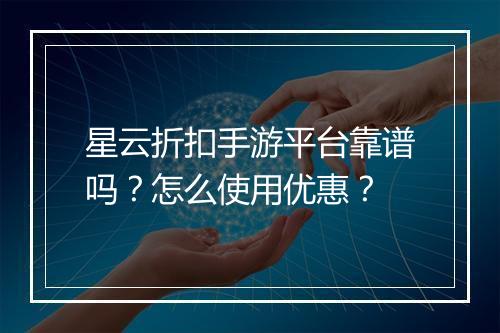 星云折扣手游平台靠谱吗?怎么使用优惠?