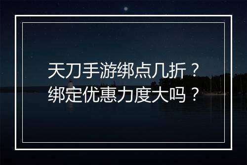 天刀手游绑点几折?绑定优惠力度大吗?