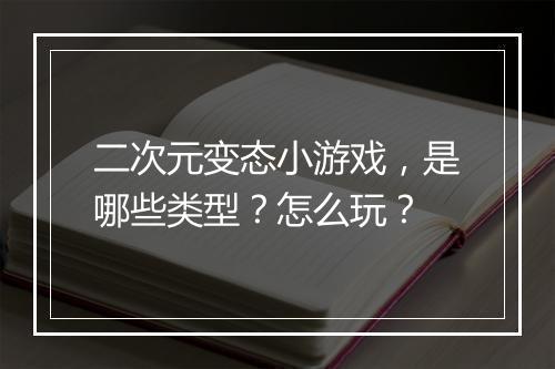 二次元变态小游戏,是哪些类型?怎么玩?
