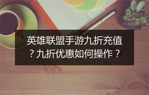 英雄联盟手游九折充值？九折优惠如何操作？