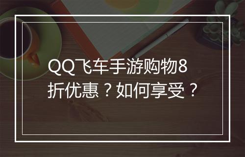 QQ飞车手游购物8折优惠？如何享受？