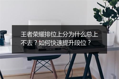 王者荣耀排位上分为什么总上不去？如何快速提升段位？
