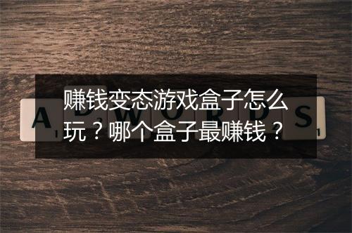 赚钱变态游戏盒子怎么玩?哪个盒子最赚钱?