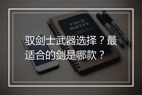 驭剑士武器选择?最适合的剑是哪款?