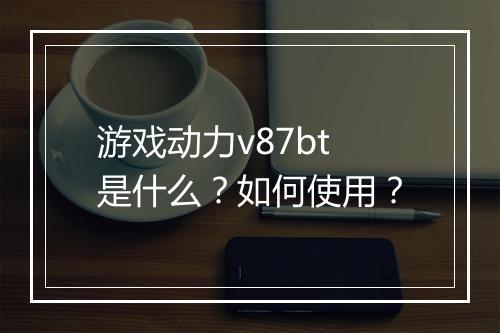 游戏动力v87bt是什么?如何使用?