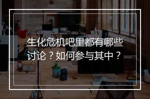 生化危机吧里都有哪些讨论?如何参与其中?