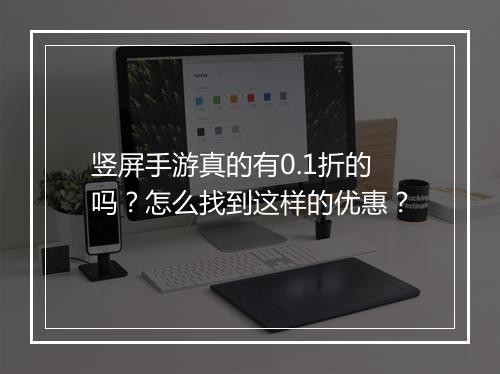 竖屏手游真的有0.1折的吗?怎么找到这样的优惠?
