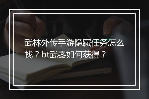 武林外传手游隐藏任务怎么找？bt武器如何获得？