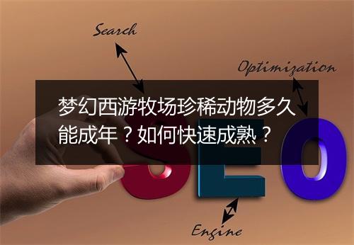 梦幻西游牧场珍稀动物多久能成年？如何快速成熟？