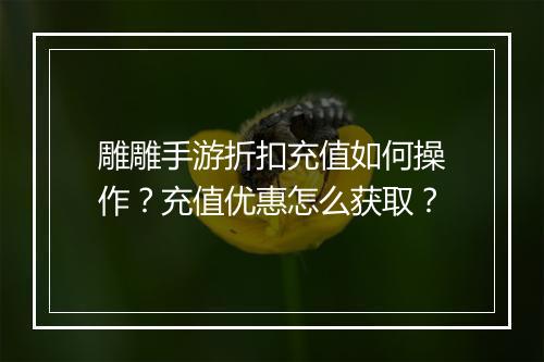 雕雕手游折扣充值如何操作？充值优惠怎么获取？
