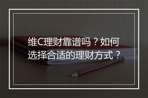 维C理财靠谱吗？如何选择合适的理财方式？