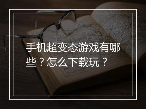 手机超变态游戏有哪些？怎么下载玩？
