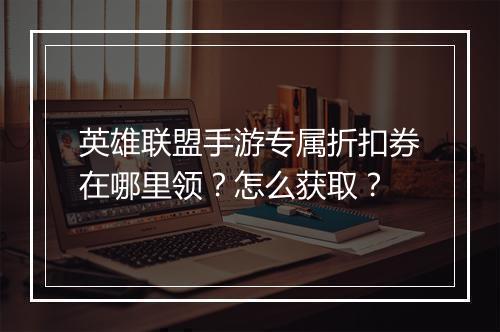 英雄联盟手游专属折扣券在哪里领？怎么获取？