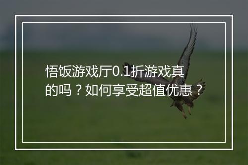 悟饭游戏厅0.1折游戏真的吗?如何享受超值优惠?