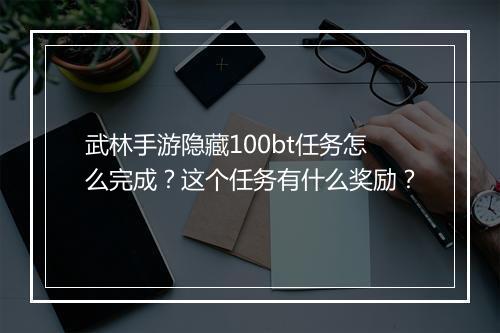 武林手游隐藏100bt任务怎么完成？这个任务有什么奖励？