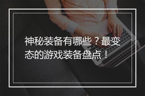 神秘装备有哪些？最变态的游戏装备盘点！