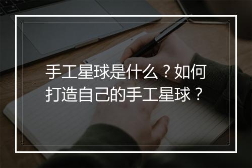 手工星球是什么？如何打造自己的手工星球？