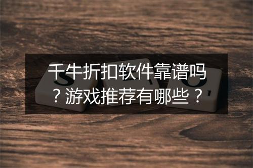 千牛折扣软件靠谱吗?游戏推荐有哪些?