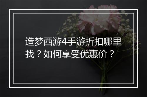 造梦西游4手游折扣哪里找?如何享受优惠价?