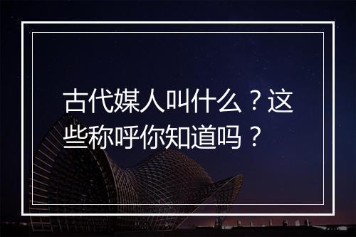古代媒人叫什么?这些称呼你知道吗?