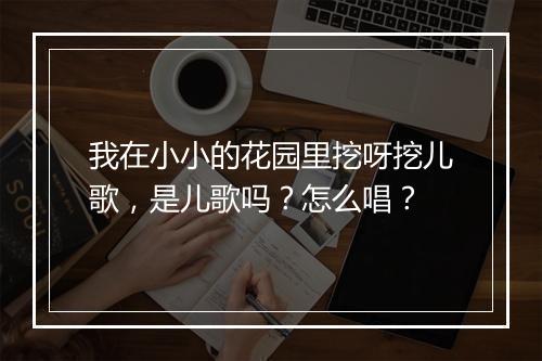 我在小小的花园里挖呀挖儿歌，是儿歌吗？怎么唱？