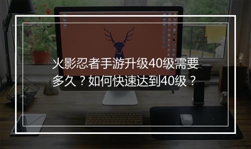 火影忍者手游升级40级需要多久？如何快速达到40级？