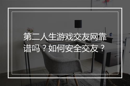 第二人生游戏交友网靠谱吗？如何安全交友？