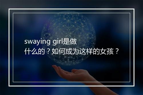 swaying girl是做什么的?如何成为这样的女孩?