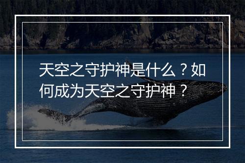 天空之守护神是什么?如何成为天空之守护神?