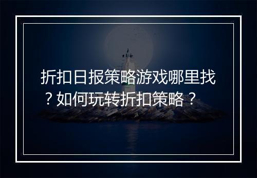 折扣日报策略游戏哪里找?如何玩转折扣策略?