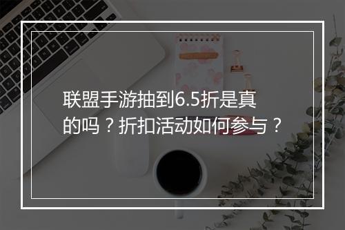 联盟手游抽到6.5折是真的吗?折扣活动如何参与?
