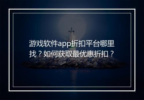 游戏软件app折扣平台哪里找?如何获取最优惠折扣?