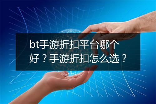 bt手游折扣平台哪个好?手游折扣怎么选?