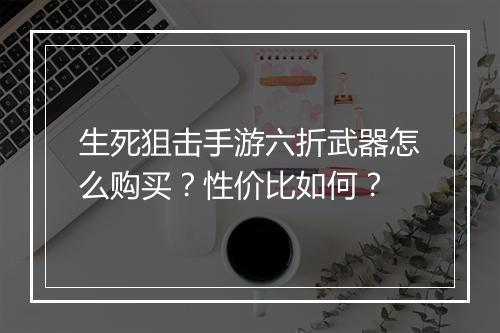 生死狙击手游六折武器怎么购买?性价比如何?