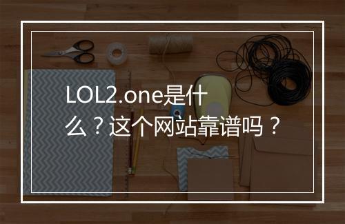 LOL2.one是什么?这个网站靠谱吗?