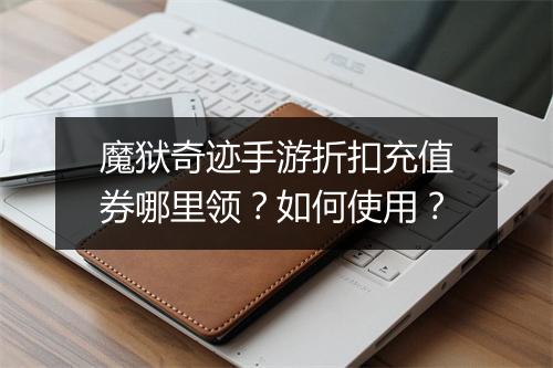 魔狱奇迹手游折扣充值券哪里领?如何使用?