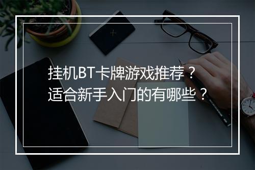 挂机BT卡牌游戏推荐？适合新手入门的有哪些？