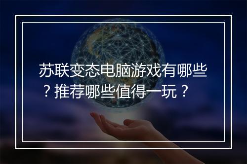 苏联变态电脑游戏有哪些？推荐哪些值得一玩？