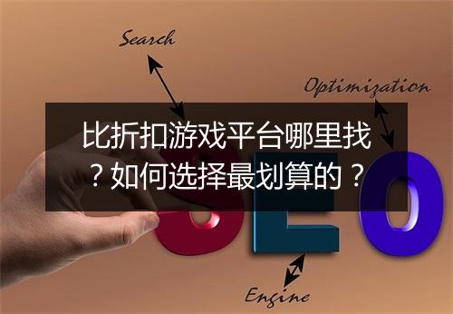 比折扣游戏平台哪里找?如何选择最划算的?