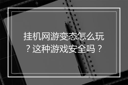 挂机网游变态怎么玩?这种游戏安全吗?