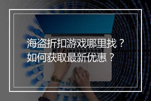海盗折扣游戏哪里找?如何获取最新优惠?