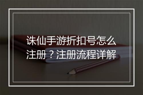 诛仙手游折扣号怎么注册?注册流程详解