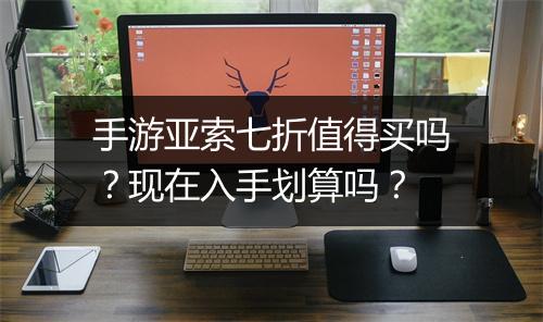 手游亚索七折值得买吗?现在入手划算吗?