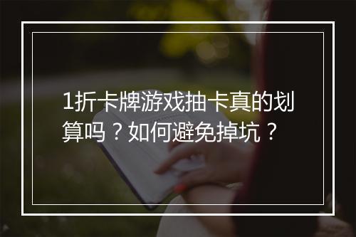 1折卡牌游戏抽卡真的划算吗?如何避免掉坑?