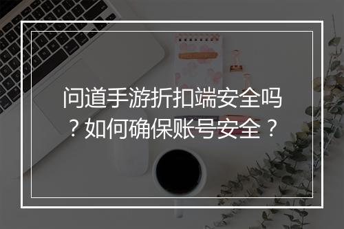 问道手游折扣端安全吗?如何确保账号安全?