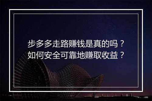 步多多走路赚钱是真的吗?如何安全可靠地赚取收益?